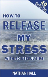 HOW TO RELEASE MY STRESS WITH 40 USEFUL TIPS - Nathan Hall