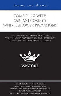 Complying with Sarbanes-Oxley's Whistleblower Provisions: Leading Lawyers on Understanding Whistleblower Provisions, Complying with Key Regulations, and Responding to Claims - Aspatore Books