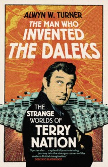 The Man Who Invented the Daleks: The Strange Worlds of Terry Nation - Alwyn Turner