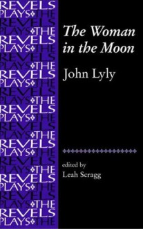 The Woman in the Moon: By John Lyly - John Lyly, Leah Scragg