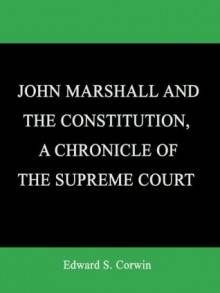 JOHN MARSHALL AND THE CONSTITUTION, A CHRONICLE OF THE SUPREME COURT - Edward S. Corwin