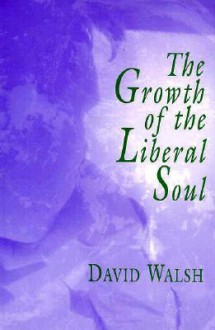 The Growth of the Liberal Soul - David Walsh