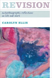 REVISION: AUTOETHNOGRAPHIC REFLECTIONS ON LIFE AND WORK - Carolyn Ellis