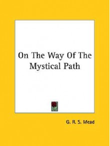 On the Way of the Mystical Path - G.R.S. Mead