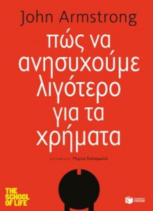 How to worry lees about money (The school of life series) (Greek Edition) (Pos na anisihoume ligotero gia ta hrimata) - John Armstrong, Myrto Kalofolia