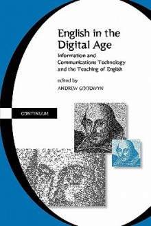 English in the Digital Age: Information and Communications Technology (ITC) and the Teaching of English - Andrew Goodwyn