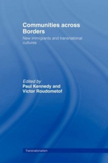 Communities Across Borders: New Immigrants and Transnational Cultures (Routledge Research in Transnationalism) - Paul Kennedy, Victor Roudometof