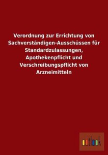 Verordnung Zur Errichtung Von Sachverstandigen-Ausschussen Fur Standardzulassungen, Apothekenpflicht Und Verschreibungspflicht Von Arzneimitteln - Outlook Verlag