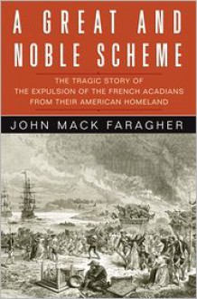 A Great and Noble Scheme: The Tragic Story of the Expulsion of the French Acadians from their American Homeland - John Mack Faragher