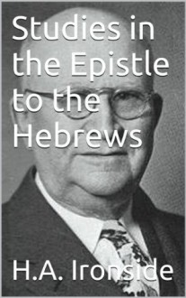 Studies in the Epistle to the Hebrews (Ironside's commentaries) - Harry A. Ironside