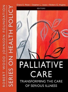 Palliative Care: Transforming the Care of Serious Illness - Diane E. Meier, Stephen L. Isaacs, Robert G. Hughes