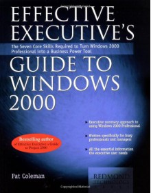 Effective Executive's Guide to Windows 2000: The Seven Core Skills Required to Turn Windows 2000 Into a Business Power Tool - Stephen L. Nelson, Pat Coleman