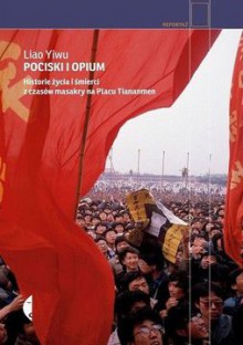 Pociski i opium. Historie życia i śmierci z czasów masakry na Placu Tiananmen - Liao Yiwu, Anna Włodarczyk