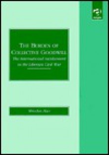 The Burden of Collective Goodwill: The International Involvement in the Liberian Civil War - Abiodun Alao