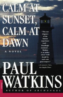 Calm at Sunset, Calm at Dawn: A Novel - Paul Watkins