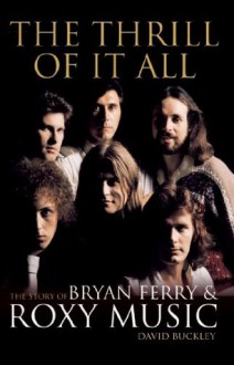 The Thrill of it All: The Story of Bryan Ferry & Roxy Music - David Buckley