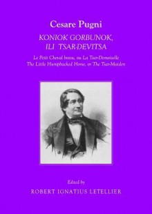 Cesare Pugni: Koniok Gorbunok, Ili Tsar-Devitsa Le Petit Cheval Bossu, Ou La Tsar-Demoiselle the Little Humpbacked Horse, or the Tsar-Maiden - Robert Ignatius Letellier