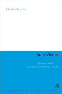 Stoic Virtues: Chrysippus and the Theological Foundations of Stoic Ethics - Christoph Jedan