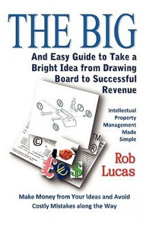 The Big and Easy Guide to Take a Bright Idea from Drawing Board to Successful Revenue - Rob Lucas