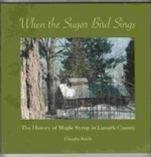 When the sugar bird sings: the history of maple syrup in Lanark County - Claudia Smith