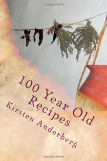 100 Year Old Recipes: Drinks, Soups, Sal100 Year Old Recipes You Can Still Make Today:ads, Candies, Breads, Desserts & Food History - Kirsten Anderberg