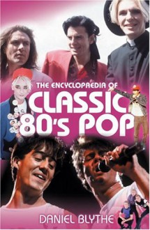 The Encyclopaedia Of Classic 80's Pop - Daniel Blythe