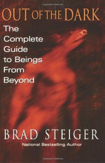 Out Of The Dark: The Complete Guide to Beings from Beyond - Brad Steiger