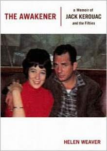 The Awakener: A Memoir of Jack Kerouac and the Fifties - Helen Weaver