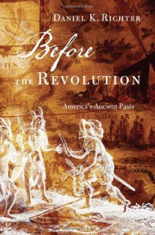 Before the Revolution: America's Ancient Pasts - Daniel K. Richter