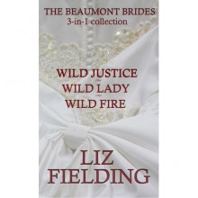 The Beaumont Brides. 3 in 1 Collection: Wild Justice, Wild Lady, Wild Fire - Liz Fielding