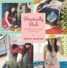 Practically Posh: The Smart Girls' Guide to a Glam Life - Robyn Moreno