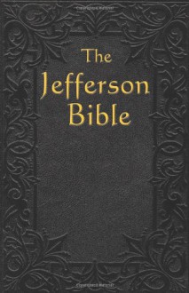 The Jefferson Bible: The Life and Morals of Jesus of Nazareth - Thomas Jefferson