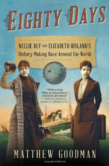 Eighty Days: Nellie Bly and Elizabeth Bisland's History-Making Race Around the World - Matthew Goodman