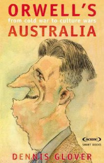 Orwell's Australia: From Cold War to Culture Wars - Dennis Glover