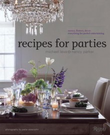 Recipes for Parties: Menus, Flowers, Decor: Everything for Perfect Entertaining - Nancy Parker, Nancy Parker, Pieter Estersohn, Serena Bass