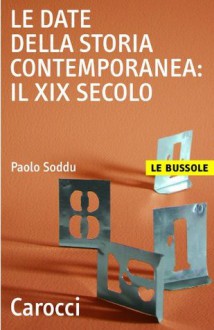 Le date della storia contemporanea: il XIX secolo (Le bussole) (Italian Edition) - Paolo Soddu