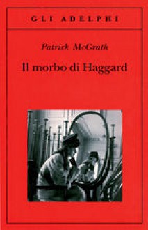 Il morbo di Haggard - Patrick McGrath, Annamaria Raffo