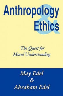 Anthropology & Ethics: The Quest for Moral Understanding - May Edel, Abraham Edel