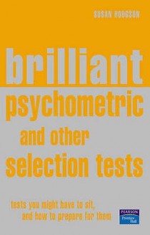 Brilliant Psychometric and Other Selection Tests: Tests You Might Have to Sit and How To Prepare for Them - Susan Hodgson