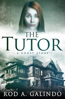 The Tutor: A Ghost Story - Rod A. Galindo