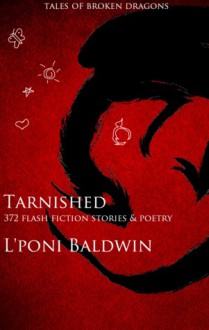 Tarnished: Tales of Broken Dragons and 300 Other Stories - L'Poni Baldwin