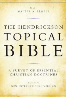 The Hendrickson Topical Bible: A Survey of Essential Christian Doctrines - Walter A. Elwell