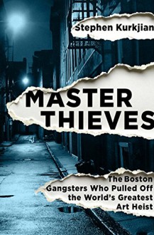 Master Thieves: The Boston Gangsters Who Pulled Off the World's Greatest Art Heist - Stephen Kurkjian