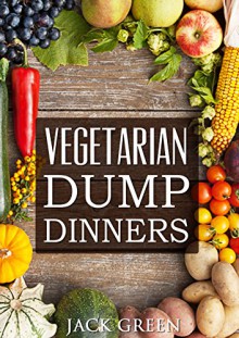 Vegetarian: Vegetarian Dump Dinners- Gluten Free Plant Based Eating On A Budget (Crockpot,Quick Meals,Slowcooker,Cast Iron, forks over knives,raw till ... free,forks over knives,raw till 4,vegan) - Jack Green