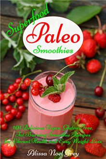 Superfood Paleo Smoothies: 101 Delicious Vegan, Gluten-Free, Fat Burning Smoothie Recipes for Vibrant Health and Easy Weight Loss (Gluten Free Cookbook Collection 3) - Alissa Noel Grey