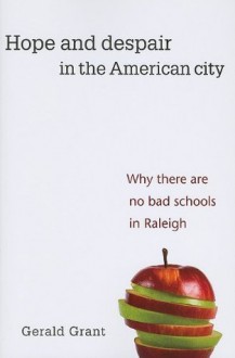 Hope and Despair in the American City: Why There Are No Bad Schools in Raleigh - Gerald Grant