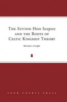 Sutton Hoo Sceptre and the Roots of Celtic Kingship Theory - Michael J. Enright