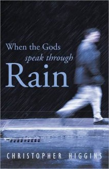 When the Gods Speak Through Rain - Christopher Higgins