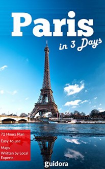 Paris in 3 Days (Travel Guide 2016): A Perfect 72h Plan with the Best Things to Do in Paris, France: Includes: Detailed Itinerary,Online Maps,Best Secrets.Written ... by Local Experts.Save Time and Money. - Paris Travel Guide, Guidora Travel Guides