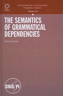 The Semantics of Grammatical Dependencies - Alastair Butler, Klaus von Heusinger, Alastair Butller